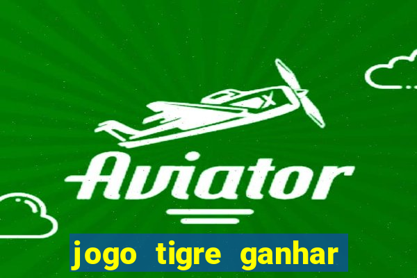 jogo tigre ganhar dinheiro de verdade